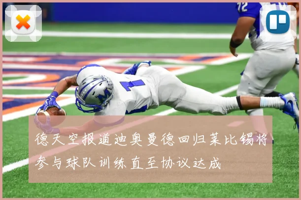 德天空报道迪奥曼德回归莱比锡将参与球队训练直至协议达成
